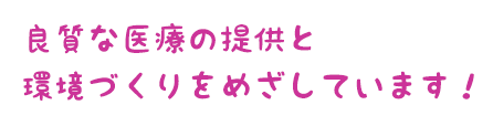 良質な医療の提供と環境づくりをめざしています!